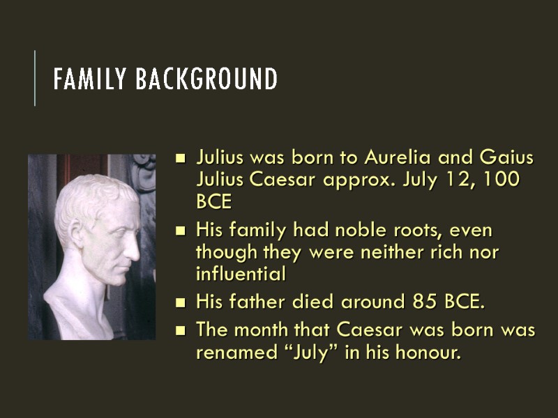 Family background  Julius was born to Aurelia and Gaius Julius Caesar approx. July